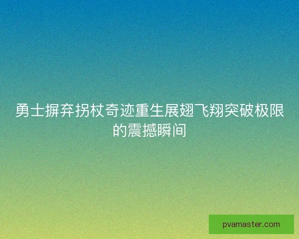 勇士摒弃拐杖奇迹重生展翅飞翔突破极限的震撼瞬间