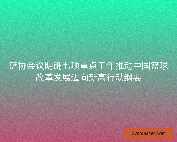 篮协会议明确七项重点工作推动中国篮球改革发展迈向新高行动纲要